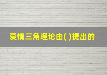 爱情三角理论由( )提出的